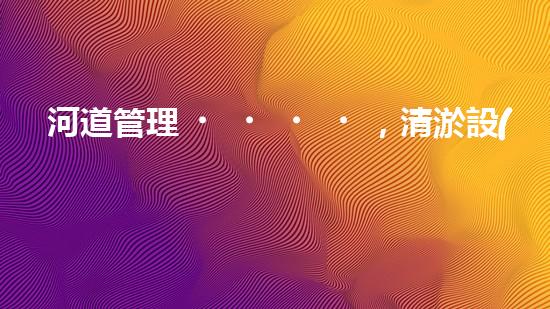 河道管理，清淤設(shè)備助力綠色生態(tài)恢復(fù)